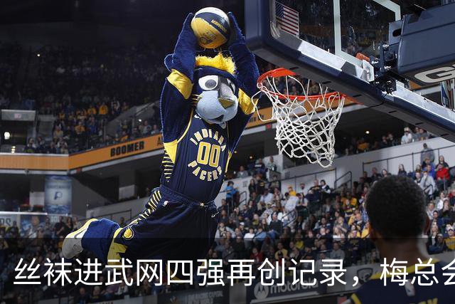 丝袜进武网四强再创记录，梅总会师霍达尔坦言不会刻意改变打法
