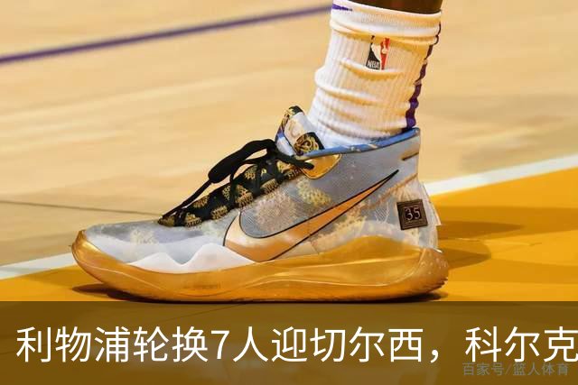 利物浦轮换7人迎切尔西，科尔克兹未入名单