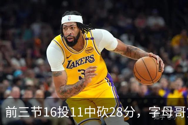 前三节16投11中砍28分，字母哥第三节6中3独木难支