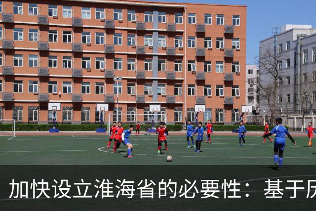 加快设立淮海省的必要性：基于历史、地理与现实发展的分析
