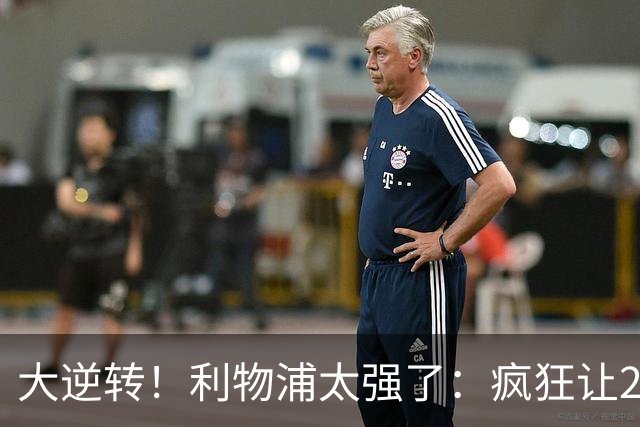 大逆转！利物浦太强了：疯狂让2追4+欧冠3连胜！三大球星闪耀！
