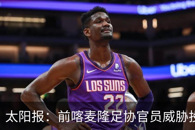 太阳报：前喀麦隆足协官员威胁投诉因凡蒂诺包庇埃托奥
