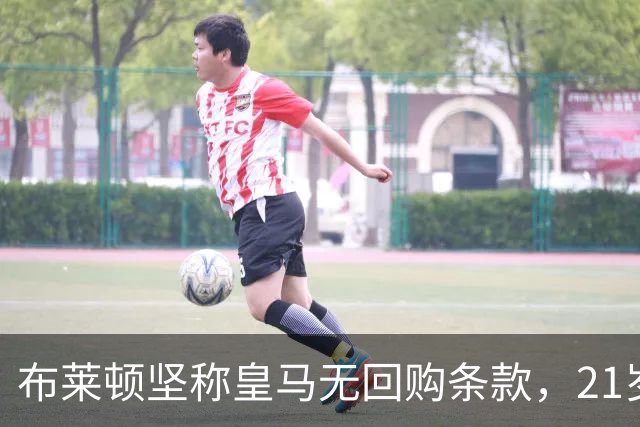 布莱顿坚称皇马无回购条款，21岁新星却亲口说想回去
