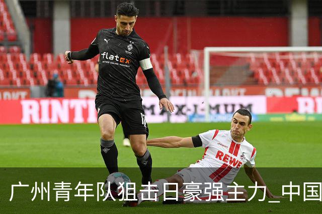 广州青年队狙击日豪强主力 中国小将们必须点赞！