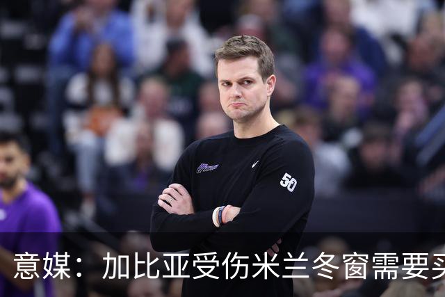 意媒：加比亚受伤米兰冬窗需要买中卫，关注伊纳西奥和金玟哉