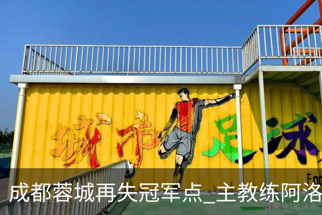 成都蓉城再失冠军点 主教练阿洛伊西：争冠仍是唯一目标