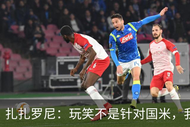 扎扎罗尼：玩笑不是针对国米，我反对毫米级越位