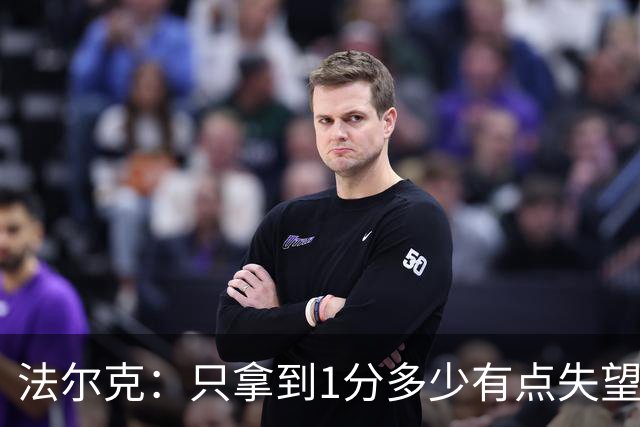 法尔克：只拿到1分多少有点失望，我们本该赢下这场比赛