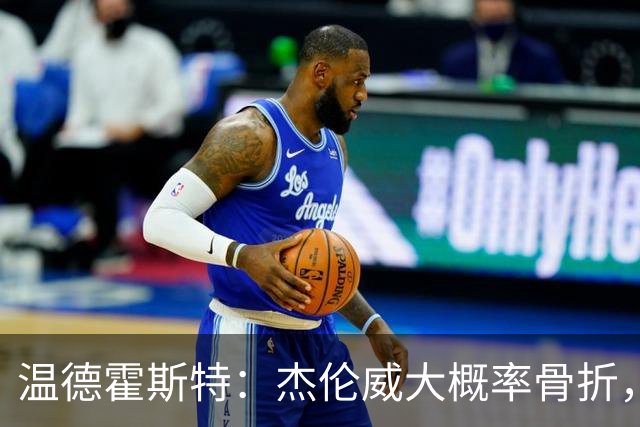 温德霍斯特：杰伦威大概率骨折，会像乔治海沃德一样回来