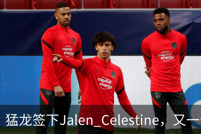猛龙签下Jalen Celestine，又一个训练营邀请型球员