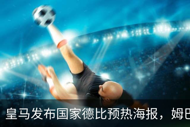 皇马发布国家德比预热海报，姆巴佩单人出镜