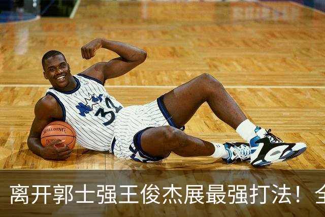 离开郭士强王俊杰展最强打法！全场冲击篮筐轰31分，带伤也能爆！