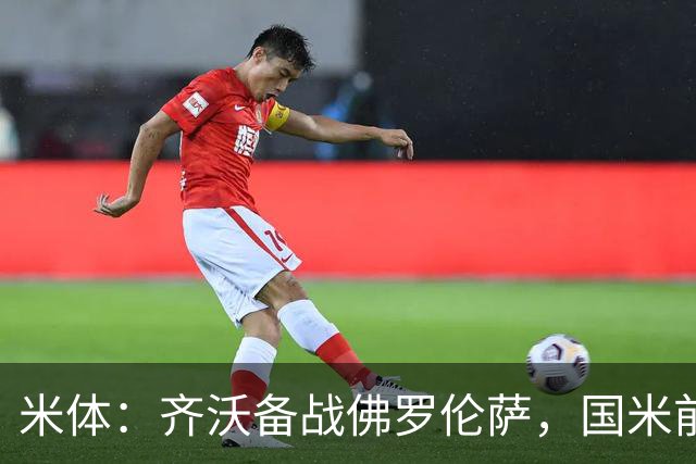 米体：齐沃备战佛罗伦萨，国米前夜留宿皮内蒂纳