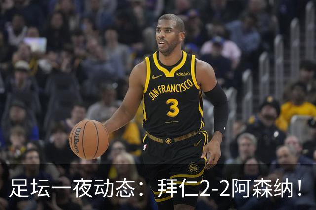 足坛一夜动态：拜仁2-2阿森纳！皇马4-1 曼联1-4七场不胜