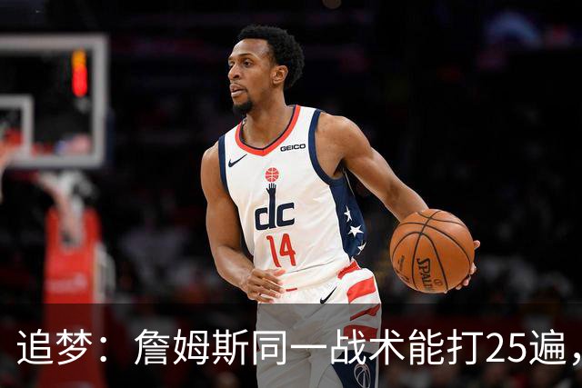 追梦：詹姆斯同一战术能打25遍，从不厌倦正确打法