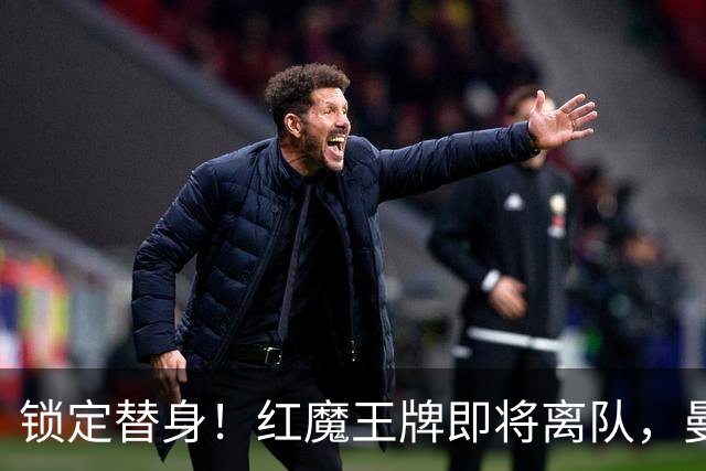 锁定替身！红魔王牌即将离队，曼联截胡纽卡目标补强防线