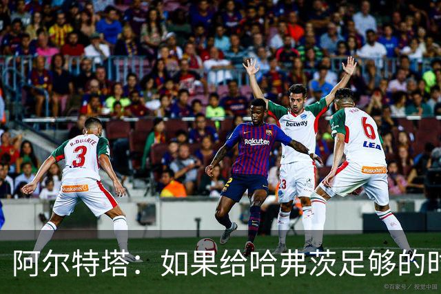 阿尔特塔：如果给哈弗茨足够的时间，我坚信他单赛季能进30球