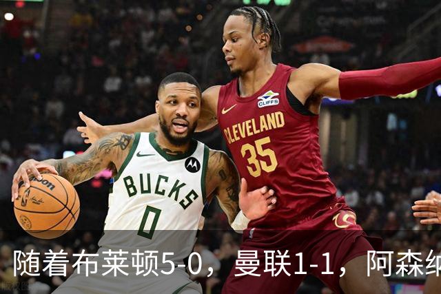 随着布莱顿5-0，曼联1-1，阿森纳1-0诺丁汉森林，英超积分榜出炉