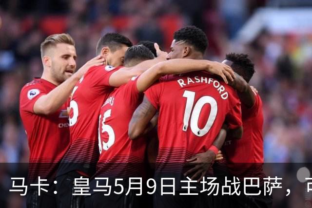 马卡：皇马5月9日主场战巴萨，可能直接决定西甲冠军