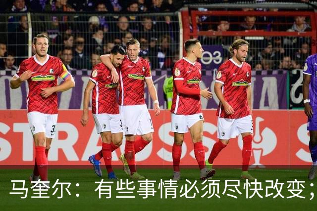 马奎尔：有些事情必须尽快改变；我们完全支持卡里克