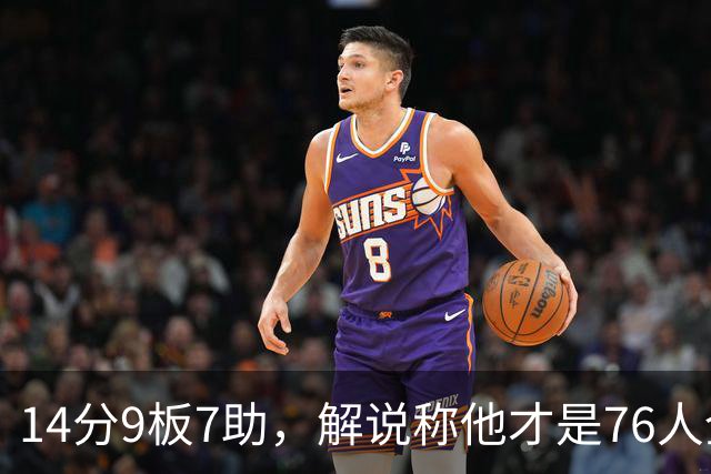 14分9板7助，解说称他才是76人全场MVP
