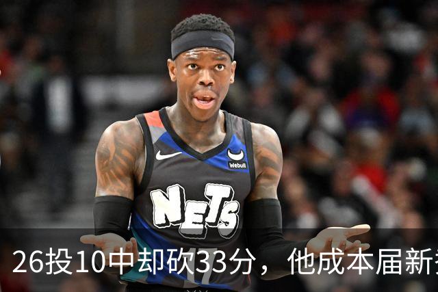 26投10中却砍33分，他成本届新秀首个30+