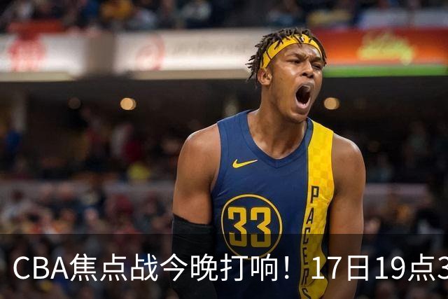 CBA焦点战今晚打响！17日19点35分！CCTV5直播表，山西男篮或大胜