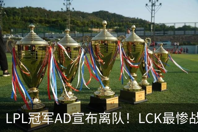 LPL冠军AD宣布离队！LCK最惨战队诞生：刚夺冠就解散重组