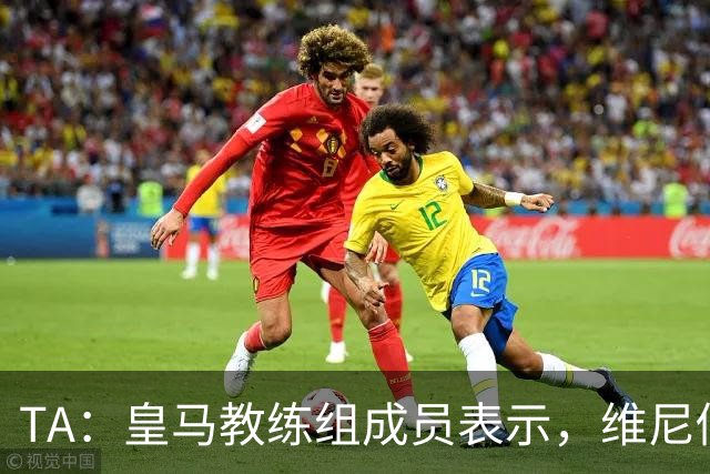 TA：皇马教练组成员表示，维尼修斯不在时球队更紧凑且组织得更好